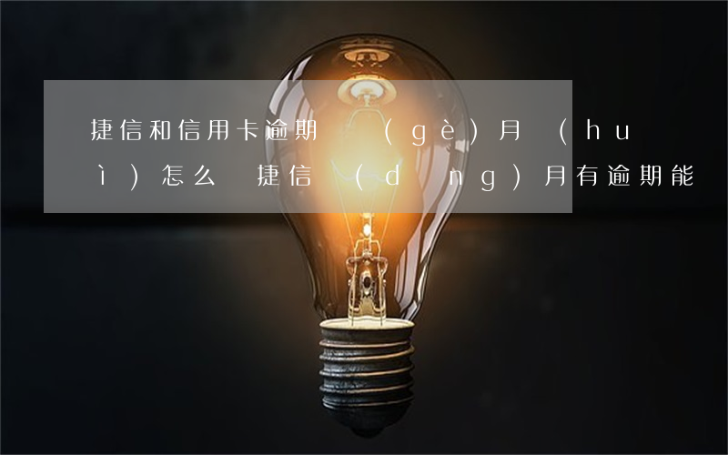 捷信和信用卡逾期兩個(gè)月會(huì)怎么樣(捷信當(dāng)月有逾期能辦信用卡嗎)