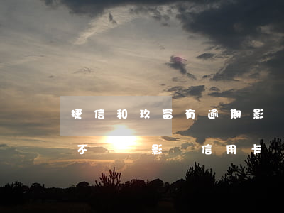捷信和玖富有逾期影響辦信用卡嗎(捷信逾期不還會影響信用卡嗎)
