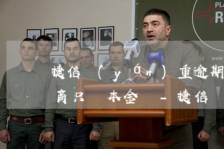 捷信嚴(yán)重逾期可以協(xié)商只還本金嗎-捷信嚴(yán)重逾期可以協(xié)商只還本金嗎