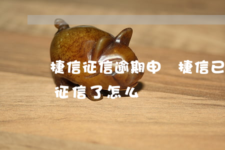 捷信征信逾期申訴(捷信已經(jīng)上征信了怎么辦)