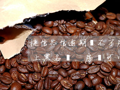 捷信征信逾期貸不了房貸(捷信貸款公司逾期上黑名單.房貸可以嗎?)