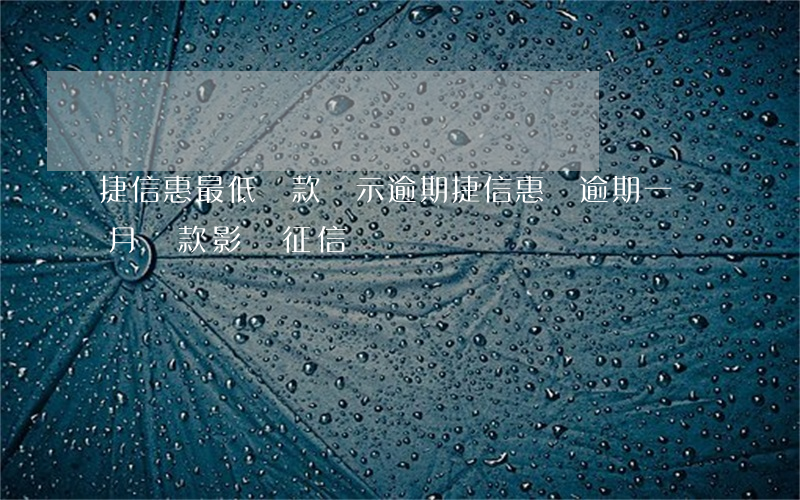捷信惠最低還款顯示逾期(捷信惠購逾期一個月還款影響征信嗎?)
