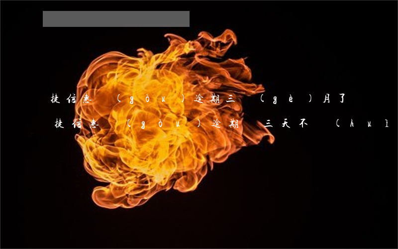 捷信惠購(gòu)逾期三個(gè)月了(捷信惠購(gòu)逾期兩三天不會(huì)打電話給家里人吧)