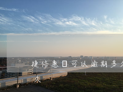 捷信惠購可以逾期多久(捷信惠購可以逾期多久)