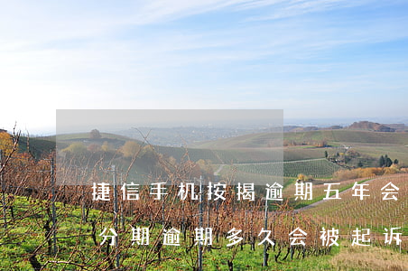 捷信手机按揭逾期五年会被起诉吗(捷信手机分期逾期多久会被起诉:有规定吗?)