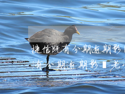 捷信既有分期逾期影響老公貸款嗎-捷信既有分期逾期影響老公貸款嗎怎么辦