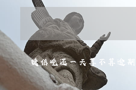 捷信晚还一天算不算逾期