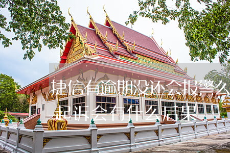 捷信有逾期没还会报警么(捷信逾期多久会被起诉会有什么后果)