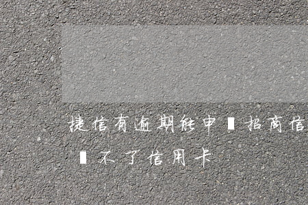 捷信有逾期能申請招商信用卡(有捷信為什么辦不了信用卡?)