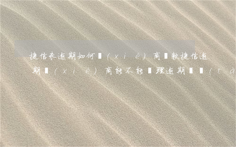 捷信未逾期如何協(xié)商還款(捷信逾期協(xié)商能不能處理逾期狀態(tài)不逾期)
