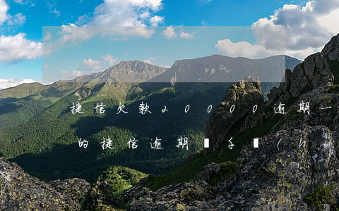 捷信欠款20000逾期一年有沒有被起訴的（捷信逾期兩千會(huì)被起訴么）