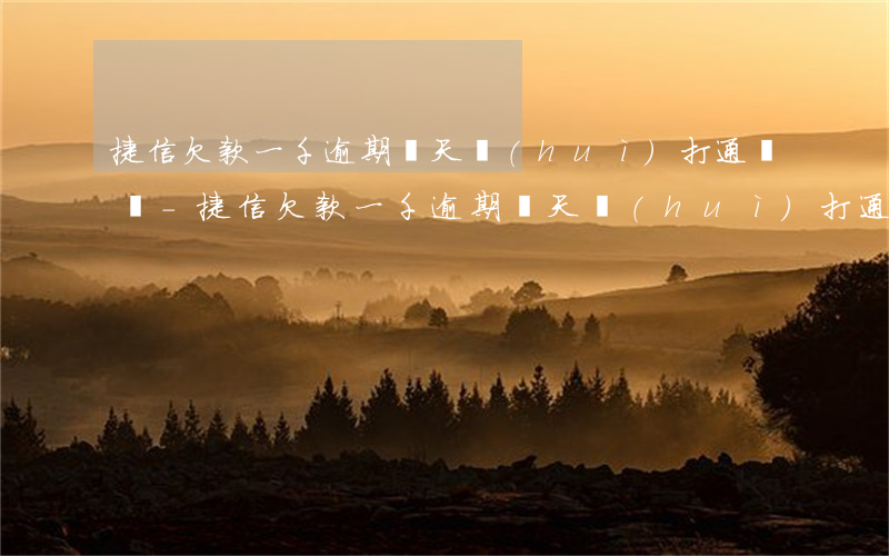 捷信欠款一千逾期幾天會(huì)打通訊錄-捷信欠款一千逾期幾天會(huì)打通訊錄嗎