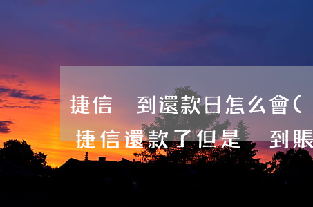 捷信沒到還款日怎么會(huì)說我逾期(捷信還款了但是沒到賬顯示逾期會(huì)有問題么)