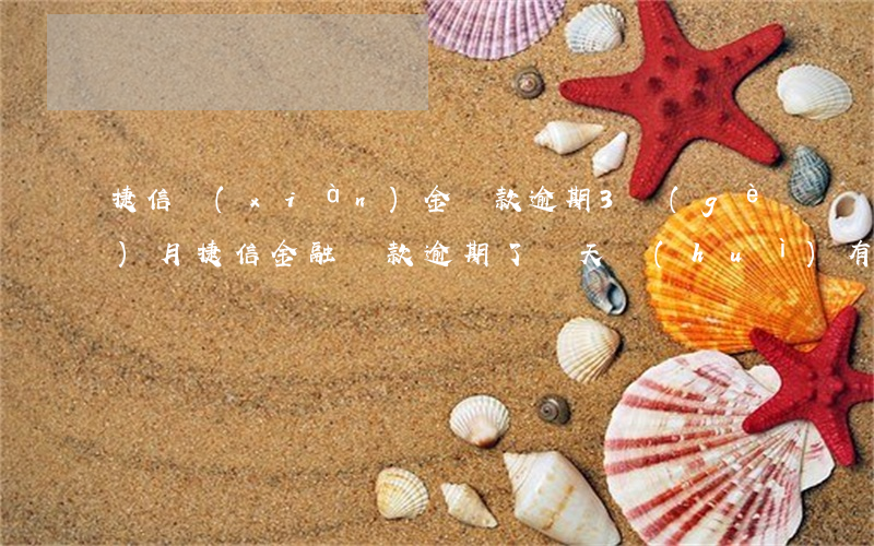 捷信現(xiàn)金貸款逾期3個(gè)月(捷信金融貸款逾期了兩天會(huì)有影響嗎?)