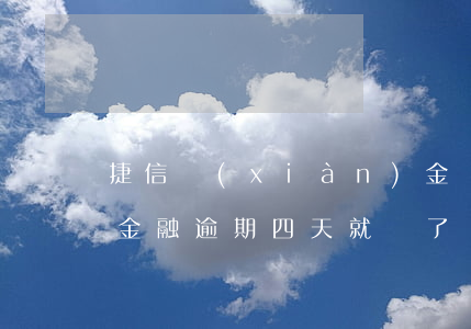 捷信現(xiàn)金貸逾期45天還(捷信金融逾期四天就還了會(huì)不會(huì)有什么影響)