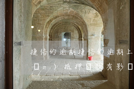 捷信的逾期，捷信的逾期上征信對房產(chǎn)抵押貸款有影響嗎