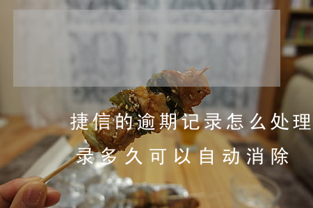 捷信的逾期记录怎么处理(捷信有逾期不良记录多久可以自动消除)