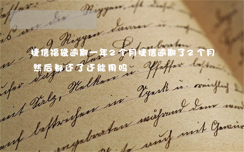 捷信福袋逾期一年2个月(捷信逾期了2个月然后都还了还能用吗)