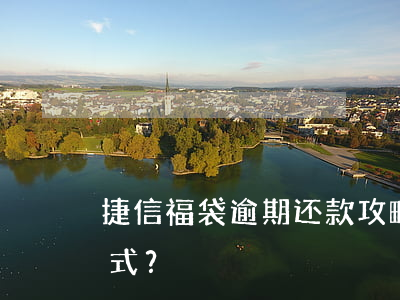 捷信福袋逾期还款攻略：如何选择最划算的方式？
