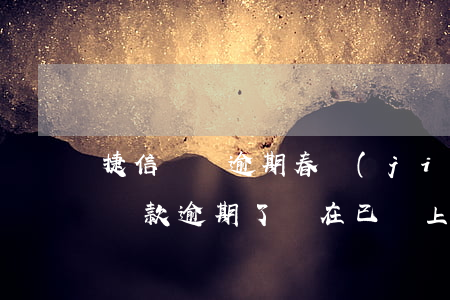 捷信網貸逾期春節(jié)會上門嗎 捷信貸款逾期了,現在已經上門來恐嚇