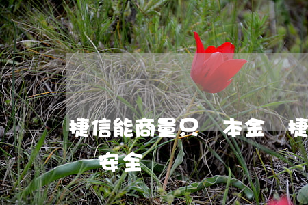 捷信能商量只還本金嗎(捷信能商量只還本金嗎安全嗎)