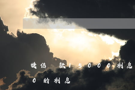 捷信貸款15000利息(捷信貸款75000的利息)