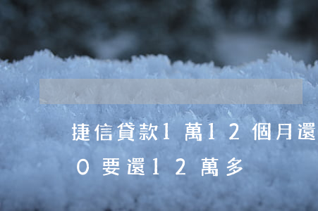 捷信貸款1萬12個月還(捷信貸款65000要還12萬多)