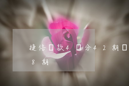 捷信貸款4萬分42期還(捷信貸款4萬分48期)