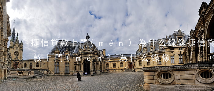 捷信貸款上門(mén)為什么錄像(捷信貸款上門(mén)為什么錄像)