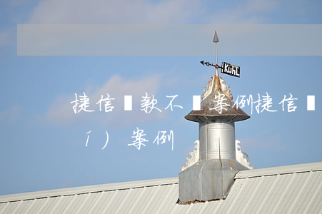 捷信貸款不還案例(捷信貸款未還真實(shí)案例)