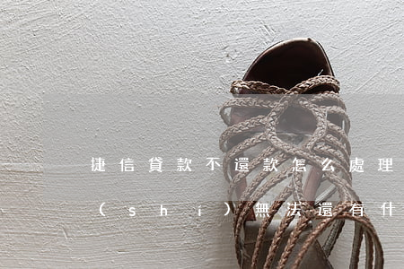 捷信貸款不還款怎么處理(捷信金融貸款暫時(shí)無法還有什么辦法解決)