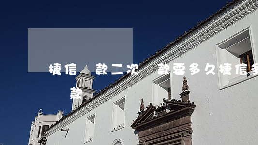 捷信貸款二次還款要多久(捷信多久可以二次貸款)