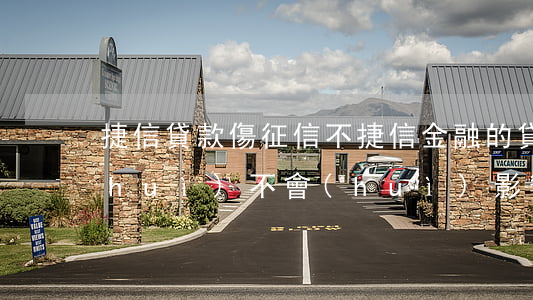 捷信貸款傷征信不(捷信金融的貸款不還會(huì)不會(huì)影響自己的征信)
