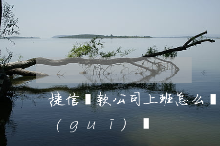 捷信貸款公司上班怎么樣(捷信貸款公司正規(guī)嗎?)