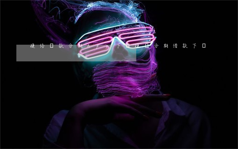 捷信貸款分期App下載(捷順分期借款下載)