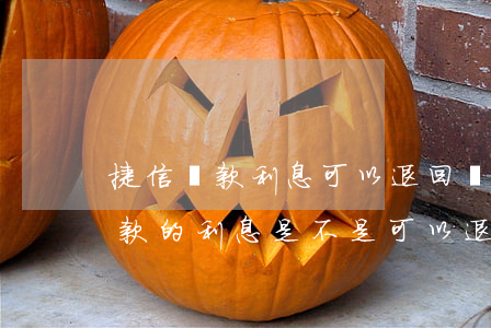 捷信貸款利息可以退回嗎(捷信被告了?之前貸款的利息是不是可以退?)