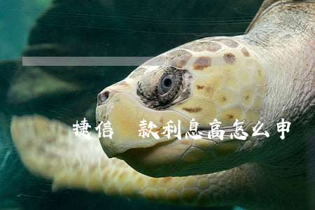 捷信貸款利息高怎么申訴(捷信利息高怎么辦)