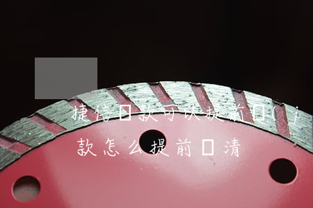 捷信貸款可以提前結(jié)清嗎(捷信貸款怎么提前還清)