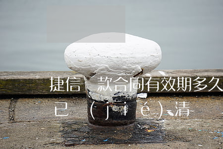 捷信貸款合同有效期多久(捷信您的貸款合同已結(jié)清)