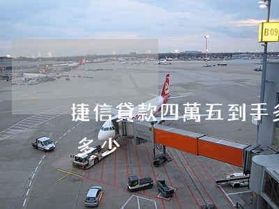 捷信貸款四萬五到手多少(捷信貸款四千利息多少)