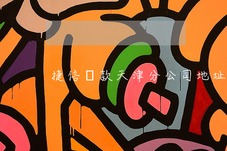 捷信貸款天津分公司地址(捷信貸款查詢電話)