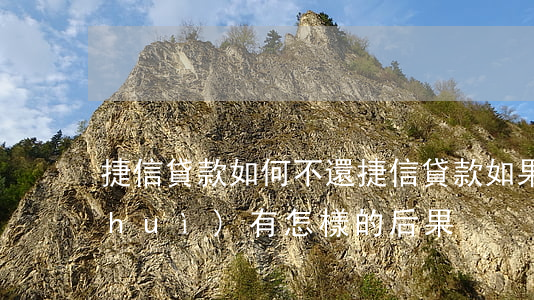 捷信貸款如何不還(捷信貸款如果還不上會(huì)有怎樣的后果)
