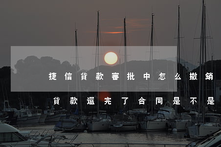 捷信貸款審批中怎么撤銷(xiāo)(捷信貸款還完了合同是不是自動(dòng)就取消了)