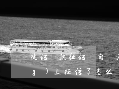 捷信貸款征信會自動消失(捷信已經(jīng)上征信了怎么辦)