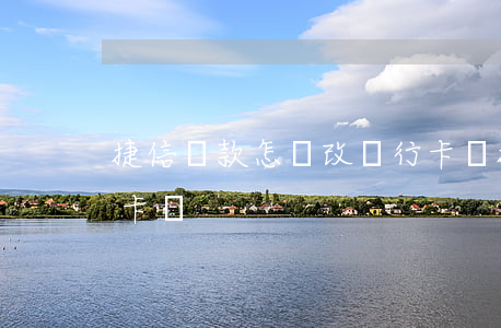 捷信貸款怎樣改銀行卡號(捷信如何修改銀行卡號)