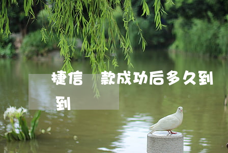 捷信貸款成功后多久到賬(捷信提前還款多久到賬)