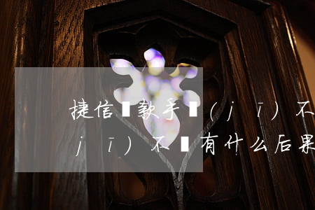 捷信貸款手機(jī)不還(捷信貸款手機(jī)不還有什么后果)