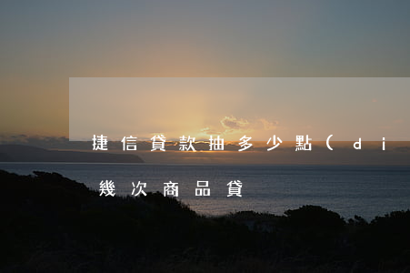 捷信貸款抽多少點(diǎn)(捷信可以做幾次商品貸)