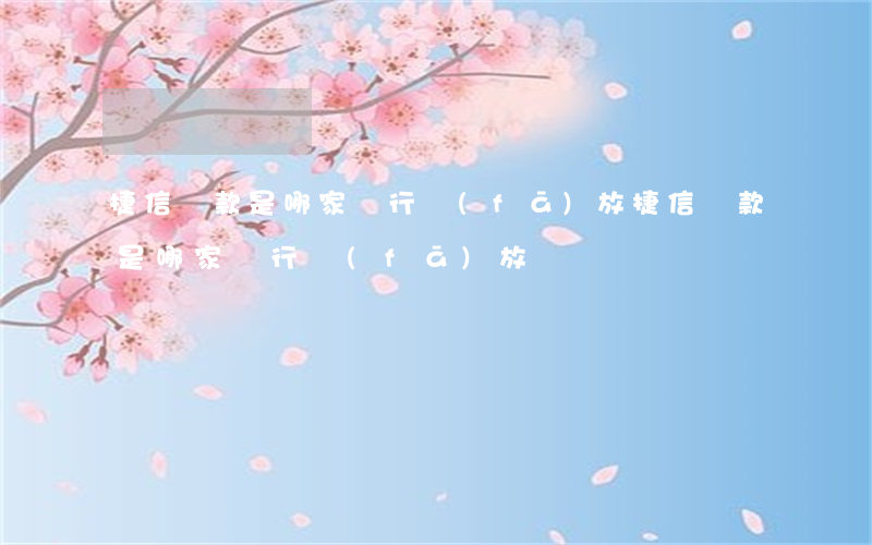 捷信貸款是哪家銀行發(fā)放(捷信貸款是哪家銀行發(fā)放)