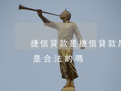 捷信貸款是，捷信貸款是正規(guī)的嗎，是合法的嗎
